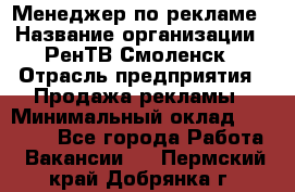 Менеджер по рекламе › Название организации ­ РенТВ Смоленск › Отрасль предприятия ­ Продажа рекламы › Минимальный оклад ­ 50 000 - Все города Работа » Вакансии   . Пермский край,Добрянка г.